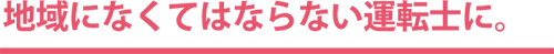 地域になくてはならない運転士に。